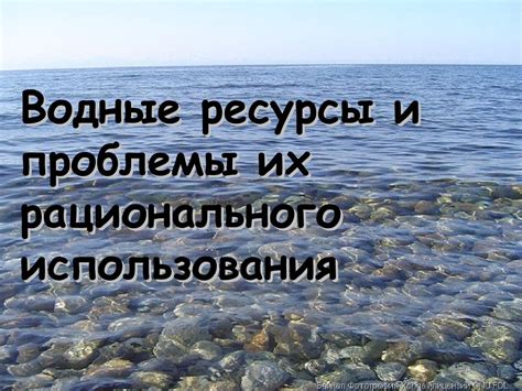 Водные ресурсы: проблемы и возможные решения