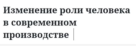 Изменение роли человека в производстве