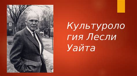 Культурология Лесли Уайта: ее значимость для изучения культурных явлений