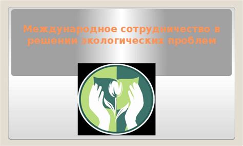 Международное сотрудничество в решении проблем экологического вреда