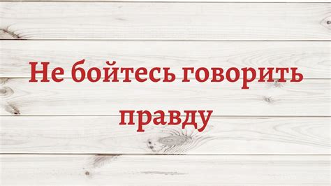 Не бойтесь говорить правду