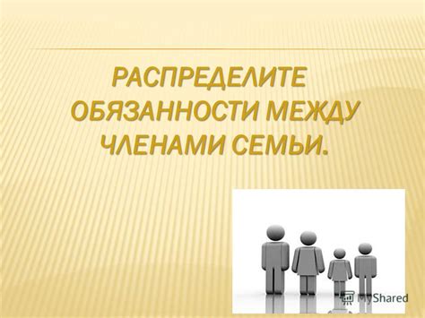 Распределите задачи между членами семьи или друзьями