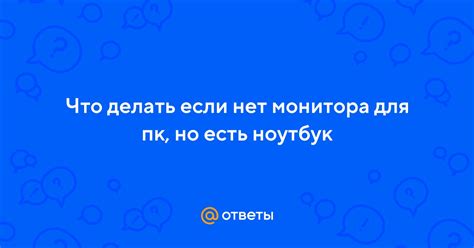 Что делать, если нет монитора для ПК?