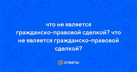 Что не является гражданско-правовой сделкой